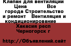 Клапан для вентиляции › Цена ­ 5 000 - Все города Строительство и ремонт » Вентиляция и кондиционирование   . Хакасия респ.,Черногорск г.